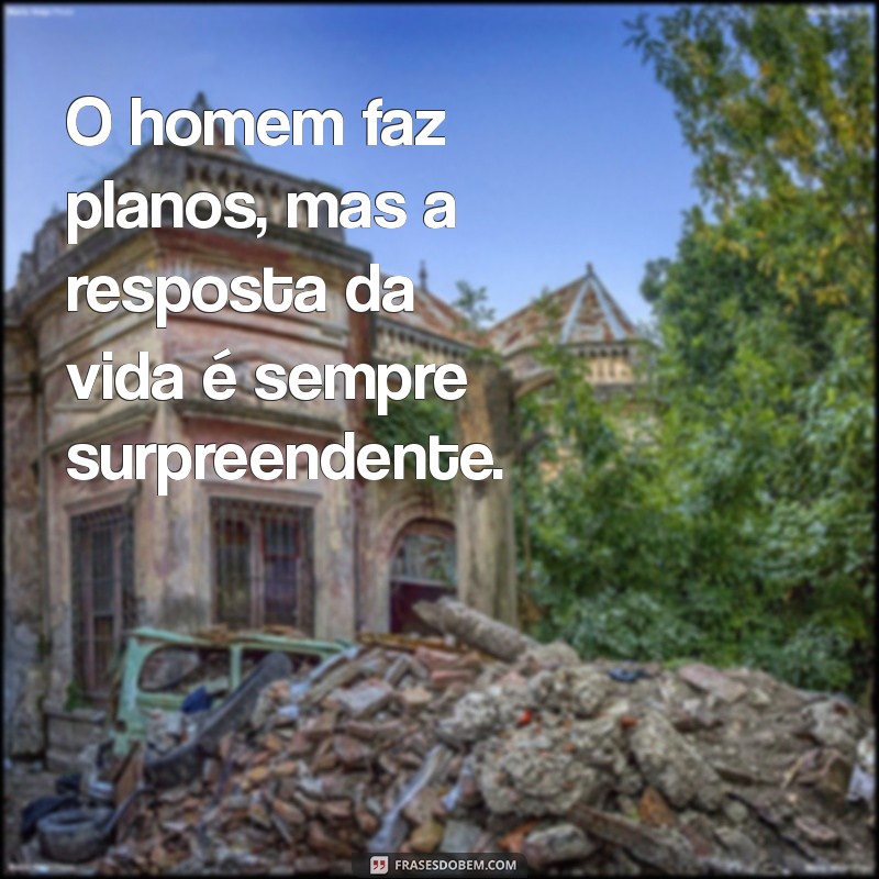 o homem faz planos mas a resposta O homem faz planos, mas a resposta da vida é sempre surpreendente.