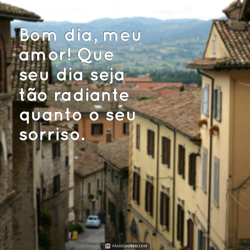 frases de bom dia para a namorada Bom dia, meu amor! Que seu dia seja tão radiante quanto o seu sorriso.