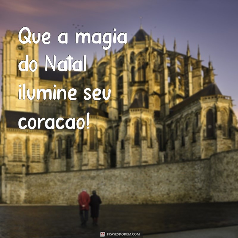 frases curtas natalinas Que a magia do Natal ilumine seu coração!