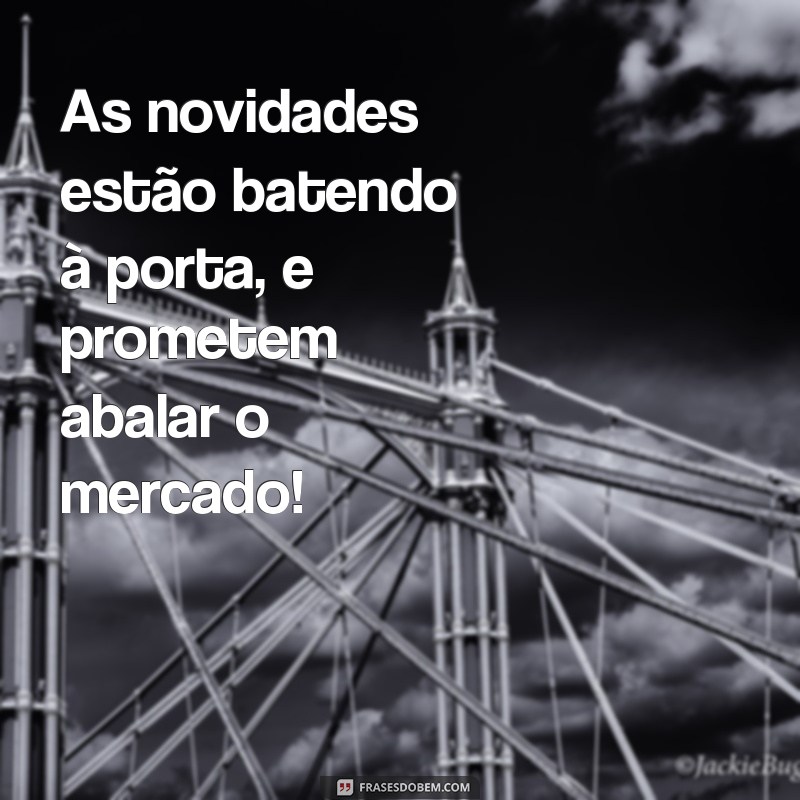 Descubra as melhores frases sobre novidades que estão por vir 