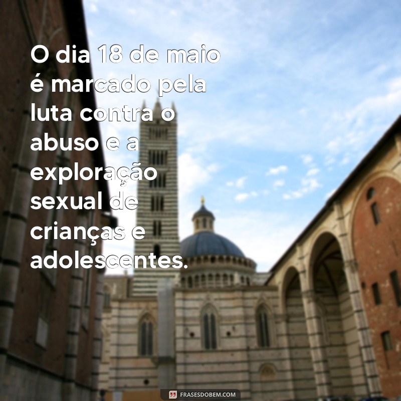 frases sobre 18 de maio O dia 18 de maio é marcado pela luta contra o abuso e a exploração sexual de crianças e adolescentes.