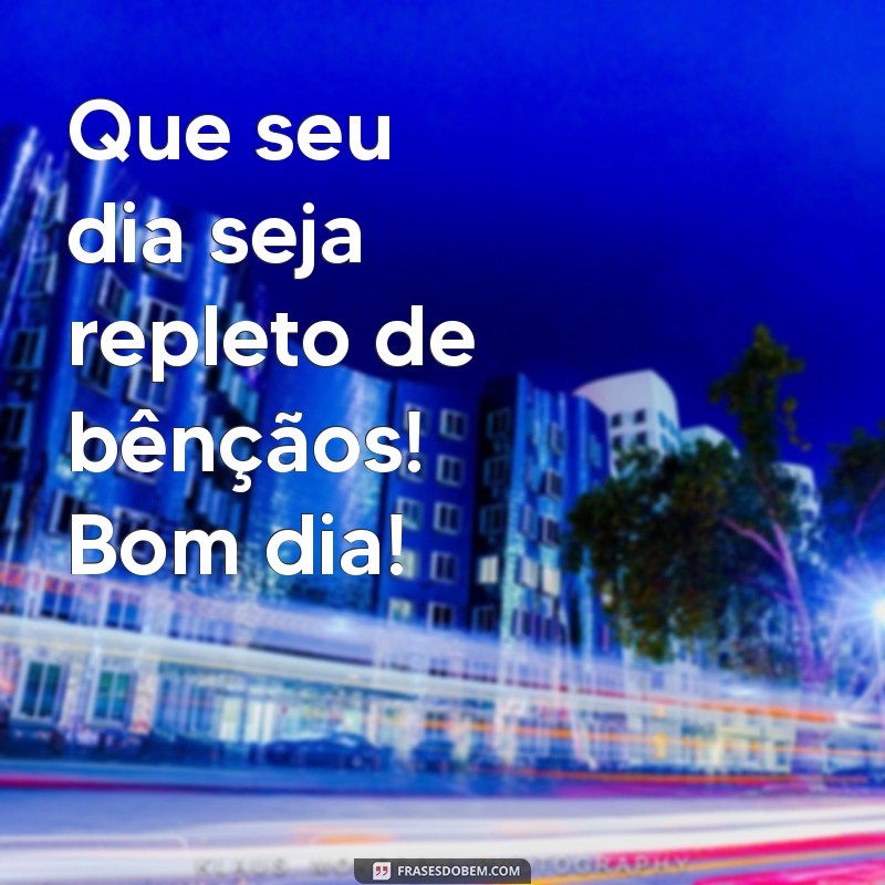 feliz abençoado bom dia Que seu dia seja repleto de bênçãos! Bom dia!