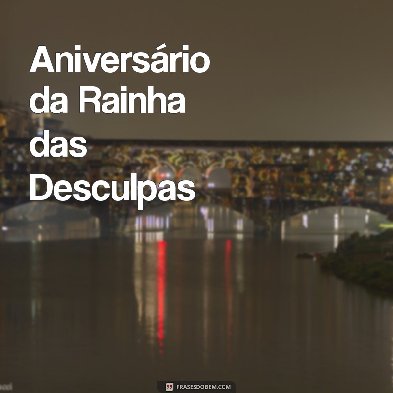 temas de aniversário feminino engraçado Aniversário da Rainha das Desculpas