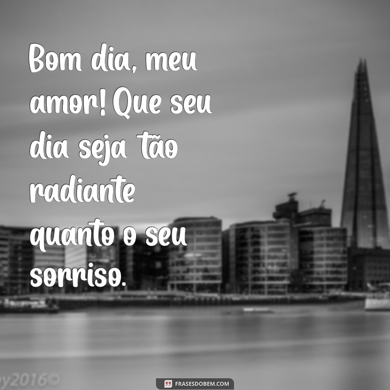 mensagem de bom dia meu amor Bom dia, meu amor! Que seu dia seja tão radiante quanto o seu sorriso.