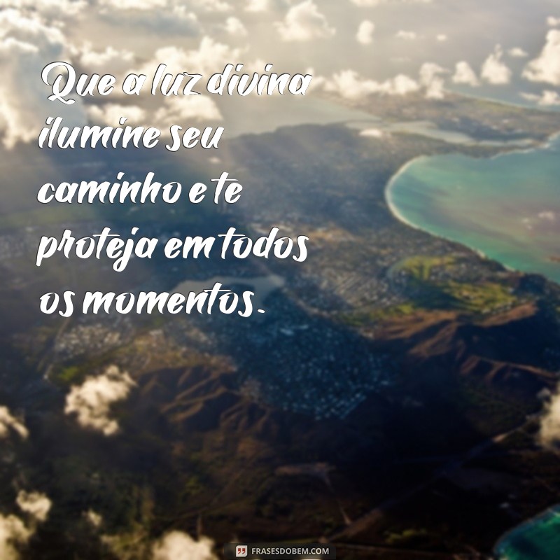 frases que deus te proteja Que a luz divina ilumine seu caminho e te proteja em todos os momentos.