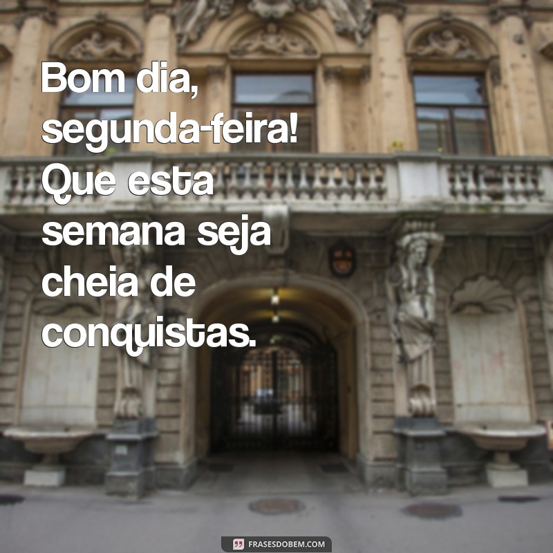 bom dia segunda boa semana Bom dia, segunda-feira! Que esta semana seja cheia de conquistas.