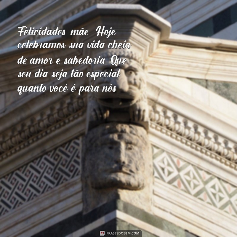 parabéns para mãe texto Felicidades, mãe! Hoje celebramos sua vida cheia de amor e sabedoria. Que seu dia seja tão especial quanto você é para nós!