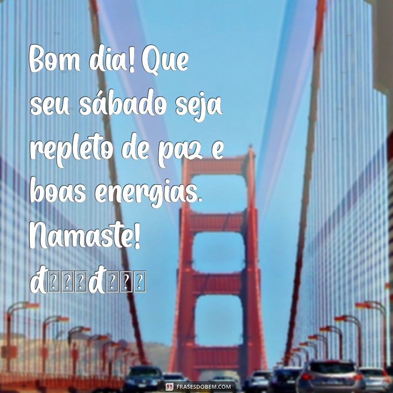 mensagem de bom dia sabado namaste Bom dia! Que seu sábado seja repleto de paz e boas energias. Namaste! 🌞🙏