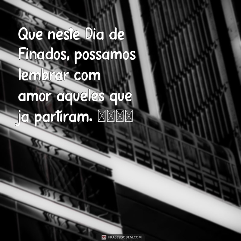 whatsapp mensagem dia de finados Que neste Dia de Finados, possamos lembrar com amor aqueles que já partiram. 🕊️