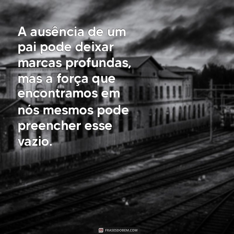 mensagem pai ausente A ausência de um pai pode deixar marcas profundas, mas a força que encontramos em nós mesmos pode preencher esse vazio.