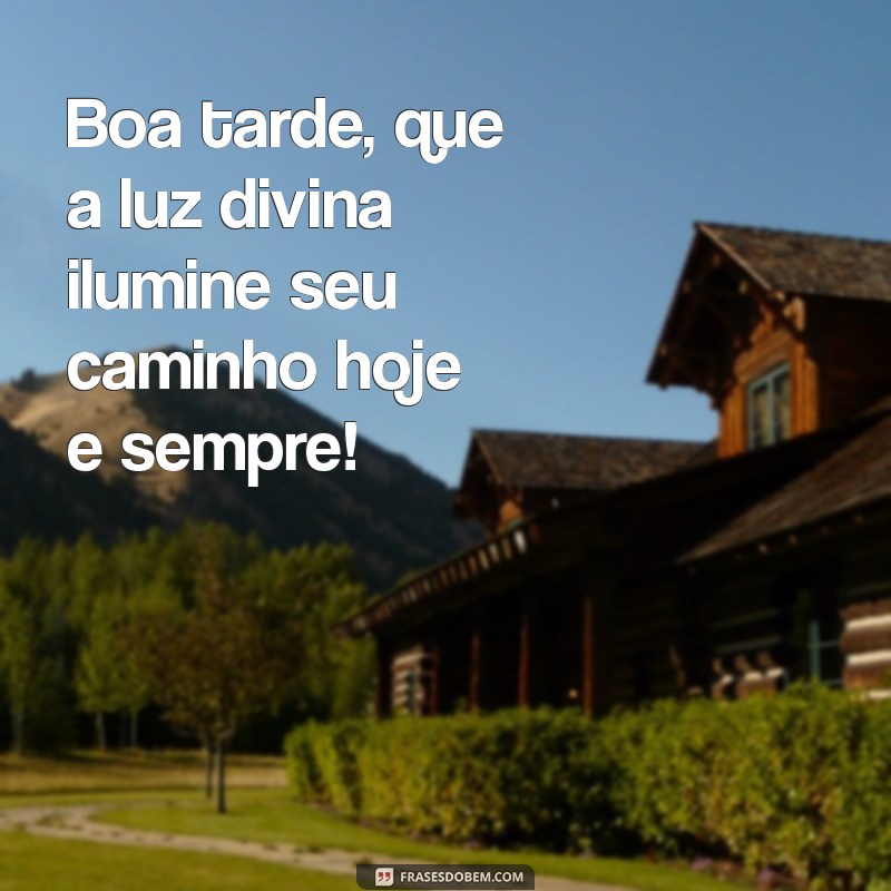 boa tarde abençoada por deus Boa tarde, que a luz divina ilumine seu caminho hoje e sempre!