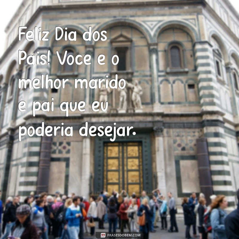 feliz dia dos pai para marido Feliz Dia dos Pais! Você é o melhor marido e pai que eu poderia desejar.