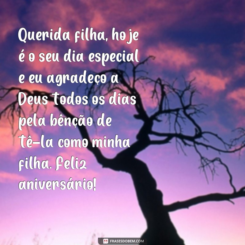 frases texto de aniversário de mãe para filha Querida filha, hoje é o seu dia especial e eu agradeço a Deus todos os dias pela bênção de tê-la como minha filha. Feliz aniversário!