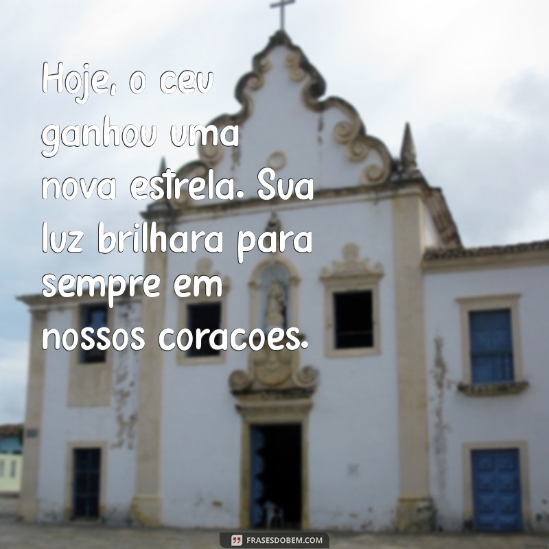 mensagem para quem morreu hoje Hoje, o céu ganhou uma nova estrela. Sua luz brilhará para sempre em nossos corações.