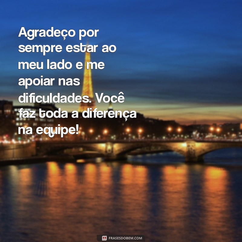 frases de agradecimento para colega de trabalho Agradeço por sempre estar ao meu lado e me apoiar nas dificuldades. Você faz toda a diferença na equipe!