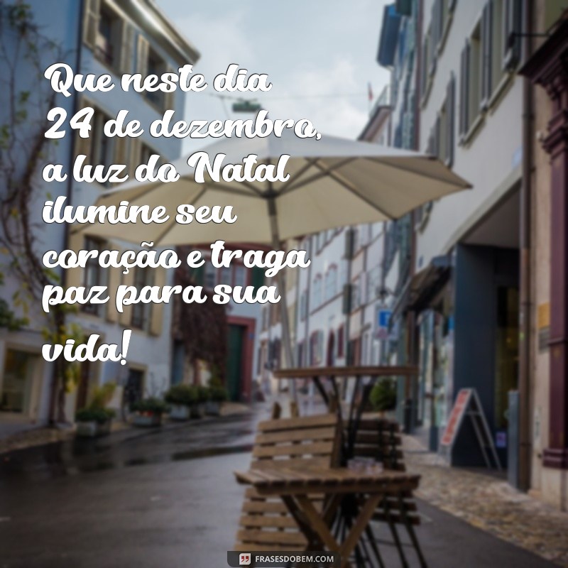 mensagem dia 24 de dezembro Que neste dia 24 de dezembro, a luz do Natal ilumine seu coração e traga paz para sua vida!