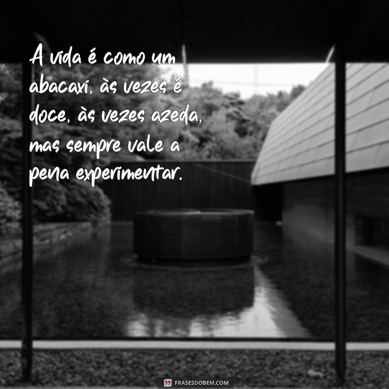 frases com a palavra abacaxi A vida é como um abacaxi, às vezes é doce, às vezes azeda, mas sempre vale a pena experimentar.