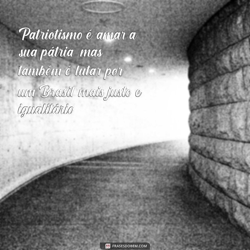 patriotismo no brasil Patriotismo é amar a sua pátria, mas também é lutar por um Brasil mais justo e igualitário.