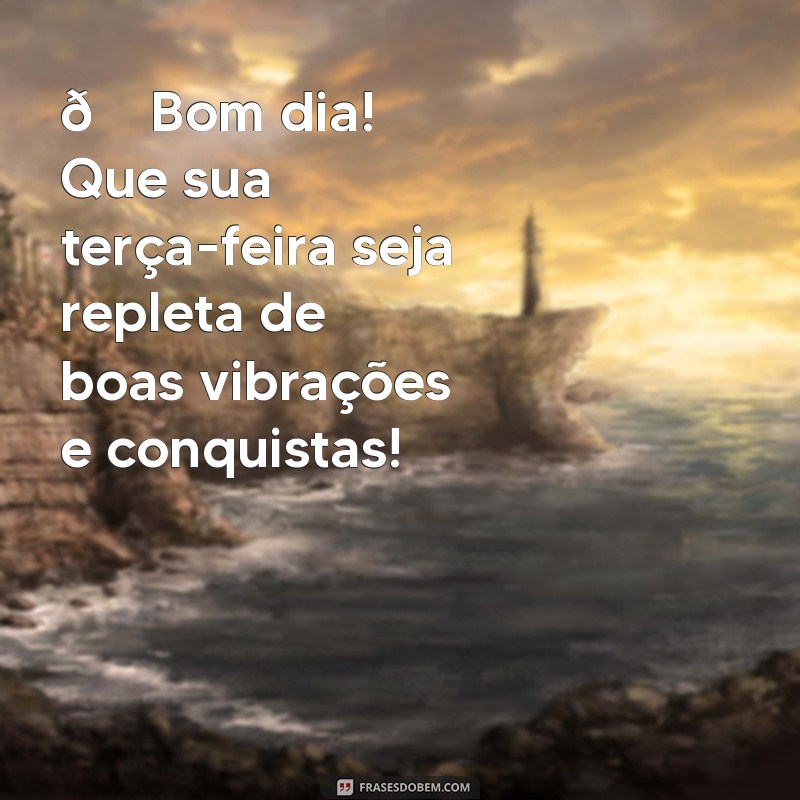 mensagem de bom dia de terça-feira para whatsapp 🌞 Bom dia! Que sua terça-feira seja repleta de boas vibrações e conquistas!