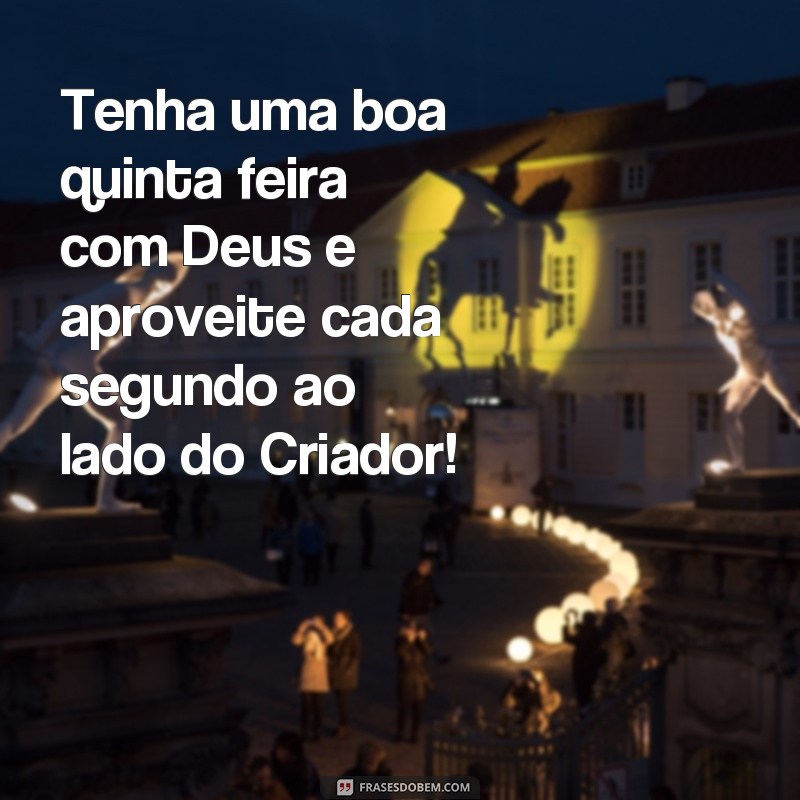 frases boa quinta feira com Deus Tenha uma boa quinta feira com Deus e aproveite cada segundo ao lado do Criador!