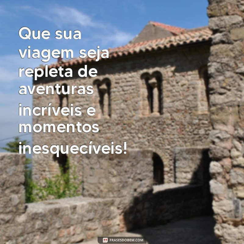 mensagem para boa viagem Que sua viagem seja repleta de aventuras incríveis e momentos inesquecíveis!