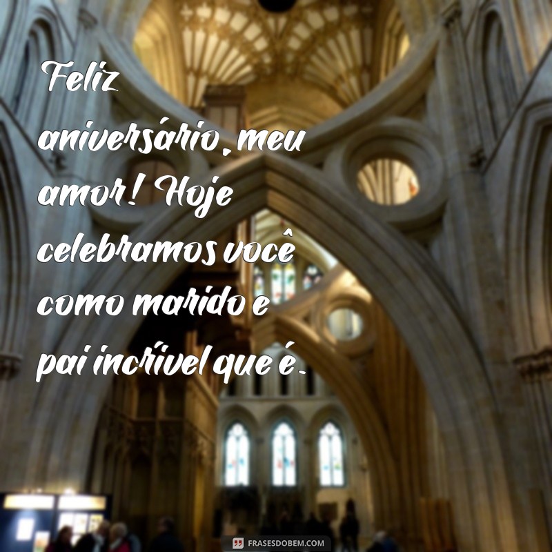 feliz aniversário meu marido e pai Feliz aniversário, meu amor! Hoje celebramos você como marido e pai incrível que é.