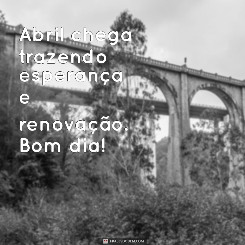 Bom Dia Abril: Dicas para Receber o Mês com Positividade e Renovação 