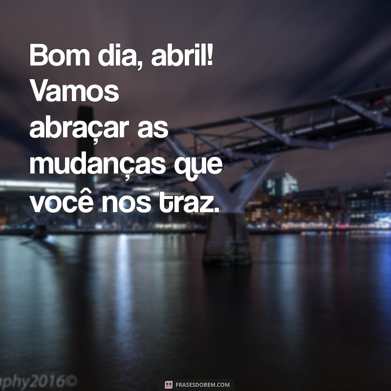 Bom Dia Abril: Dicas para Receber o Mês com Positividade e Renovação 