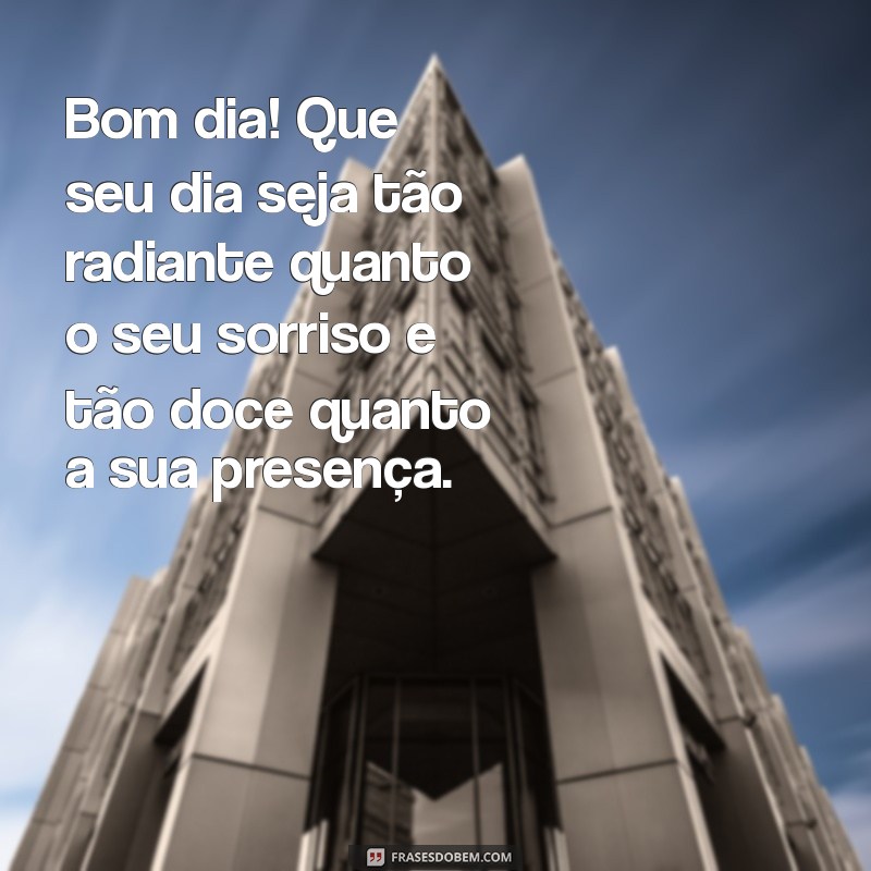 uma mensagem de bom dia para uma pessoa especial Bom dia! Que seu dia seja tão radiante quanto o seu sorriso e tão doce quanto a sua presença.