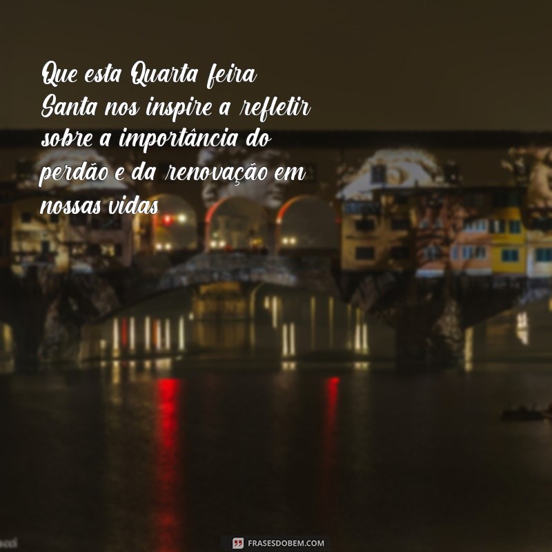 mensagem para quarta feira santa Que esta Quarta-feira Santa nos inspire a refletir sobre a importância do perdão e da renovação em nossas vidas.