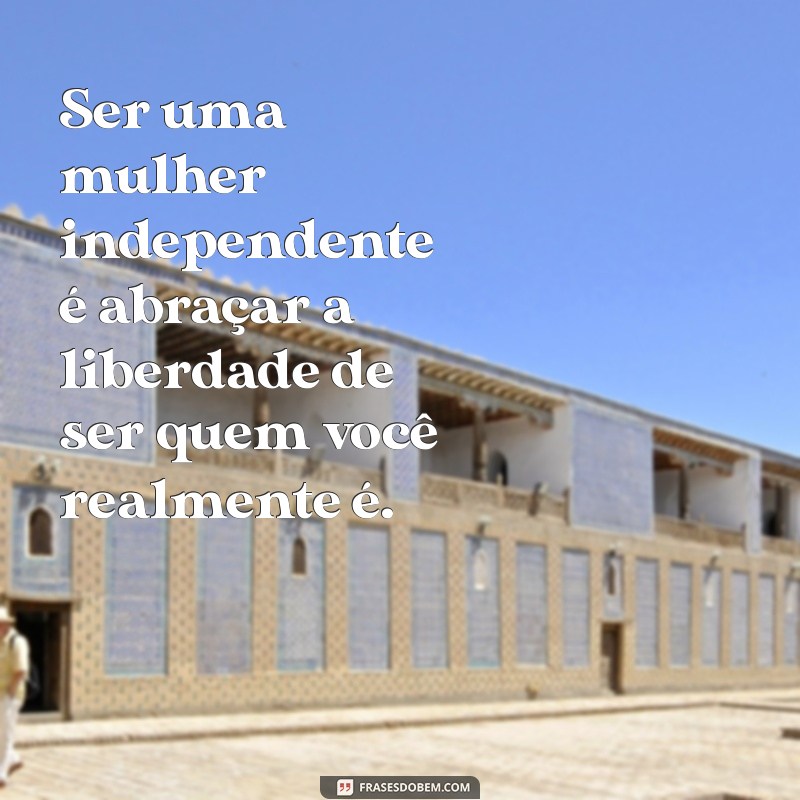 ser uma mulher independente Ser uma mulher independente é abraçar a liberdade de ser quem você realmente é.