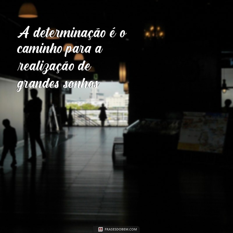 determinado frases A determinação é o caminho para a realização de grandes sonhos.