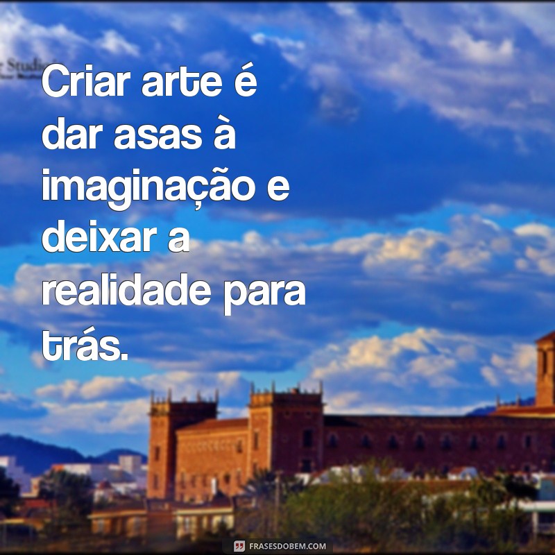 Descubra Inspirações: 50 Frases Impactantes sobre Artes para Criativos 