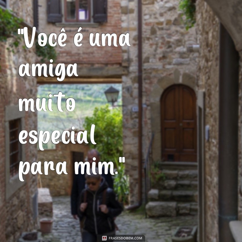 frases o que falar para uma amiga especial 