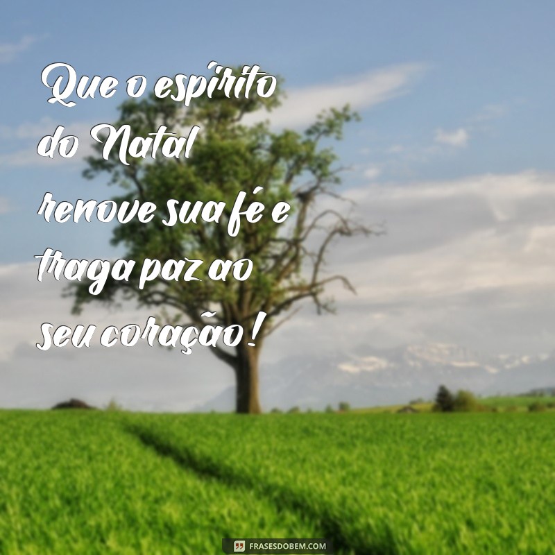 mensagem natalina curta Que o espírito do Natal renove sua fé e traga paz ao seu coração!