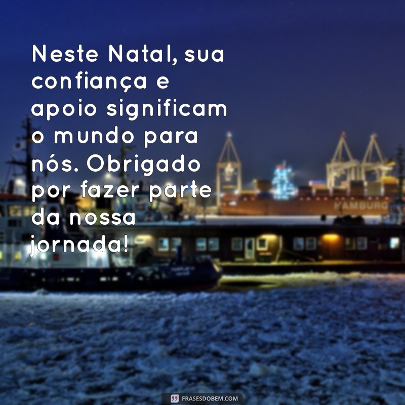 mensagem de agradecimento ao cliente natal Neste Natal, sua confiança e apoio significam o mundo para nós. Obrigado por fazer parte da nossa jornada!