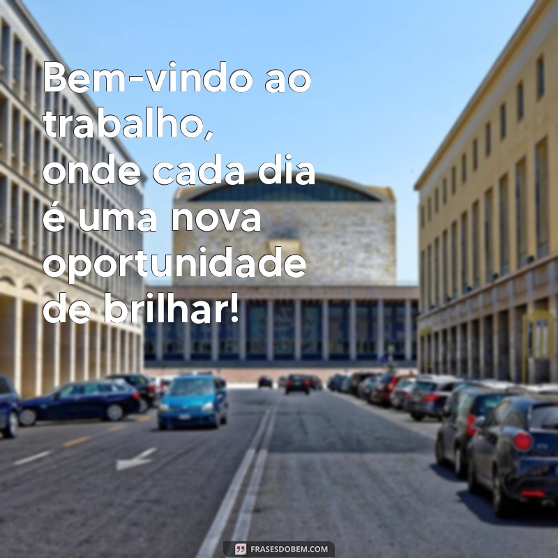 bem vindo ao trabalho Bem-vindo ao trabalho, onde cada dia é uma nova oportunidade de brilhar!