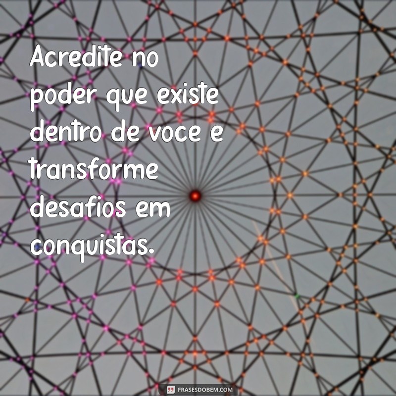 mensagem de determinação e fé Acredite no poder que existe dentro de você e transforme desafios em conquistas.