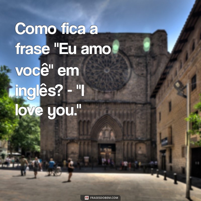 como fica a frases em inglês Como fica a frase 