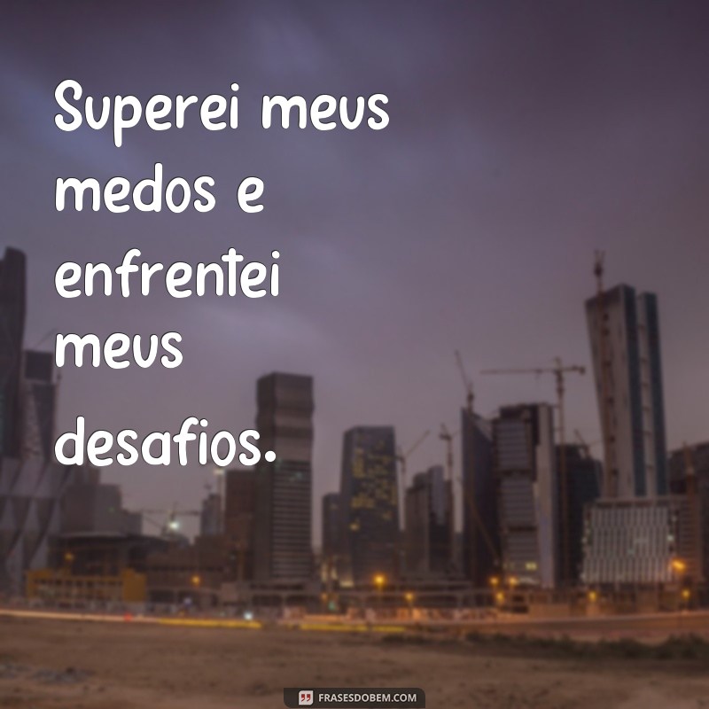 frases superei Superei meus medos e enfrentei meus desafios.