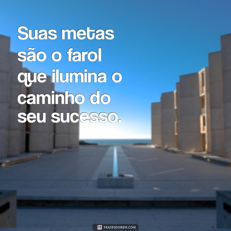 Frases Motivacionais Poderosas para Atingir Suas Metas com Sucesso 