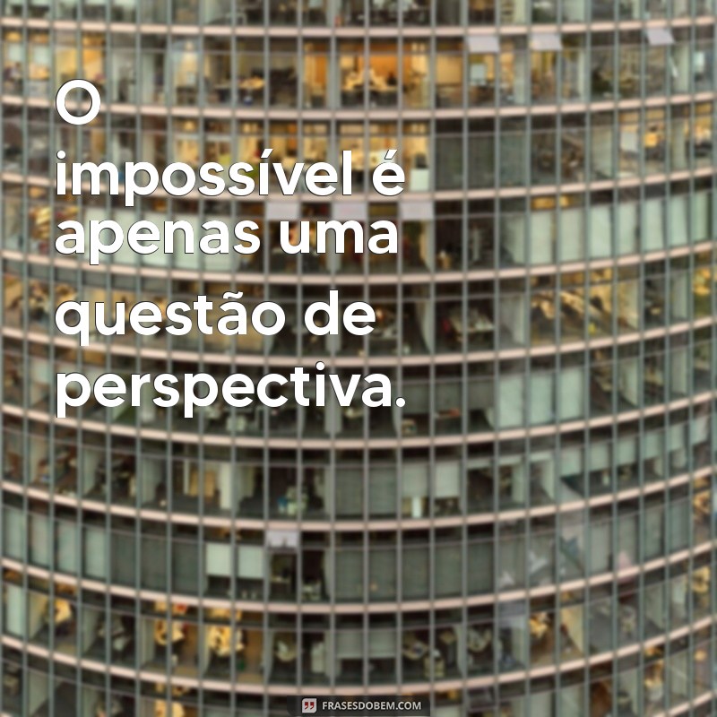 frases de milagre O impossível é apenas uma questão de perspectiva.