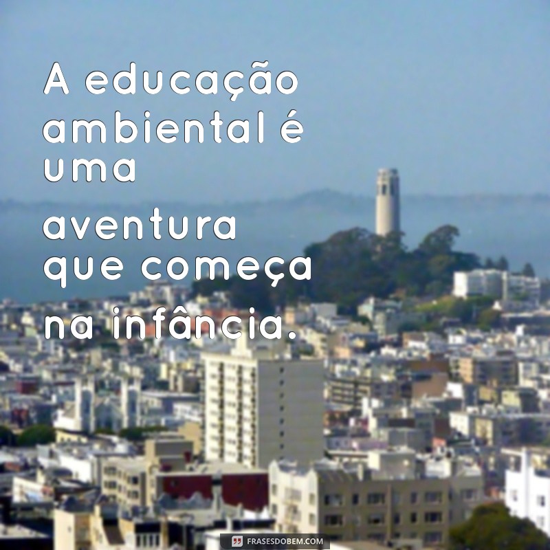 Frases Inspiradoras sobre Meio Ambiente para Educação Infantil 