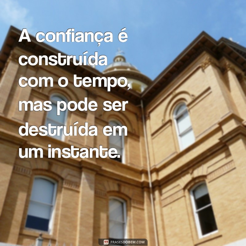 verdades frases A confiança é construída com o tempo, mas pode ser destruída em um instante.