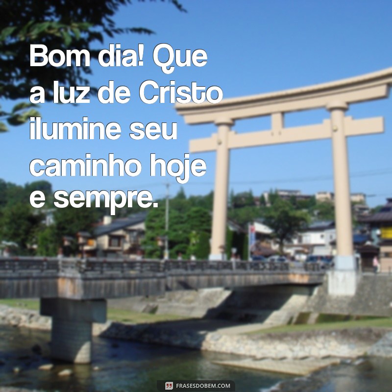 mensagem de bom dia com cristo jesus Bom dia! Que a luz de Cristo ilumine seu caminho hoje e sempre.