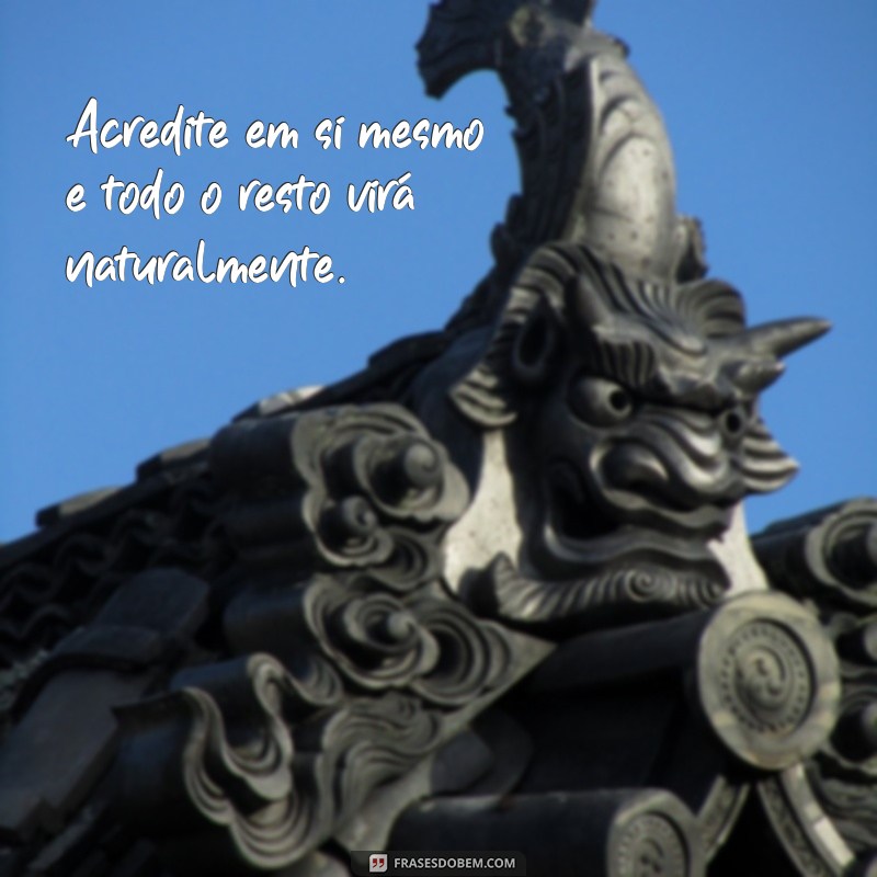 frases motivacionais legais Acredite em si mesmo e todo o resto virá naturalmente.