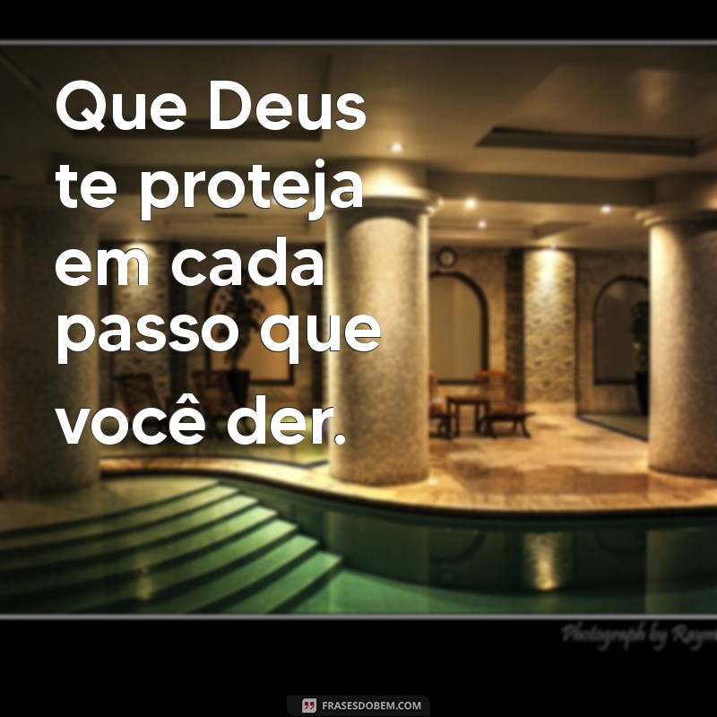 mensagem deus te proteja Que Deus te proteja em cada passo que você der.