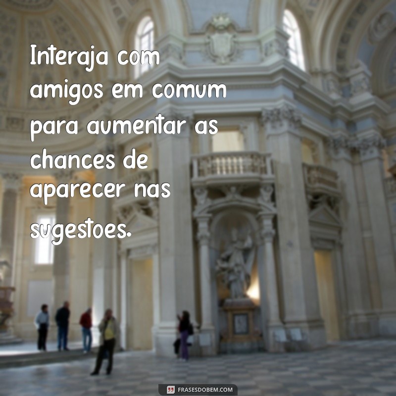 como aparecer como sugestão de amizade no facebook de alguém Interaja com amigos em comum para aumentar as chances de aparecer nas sugestões.