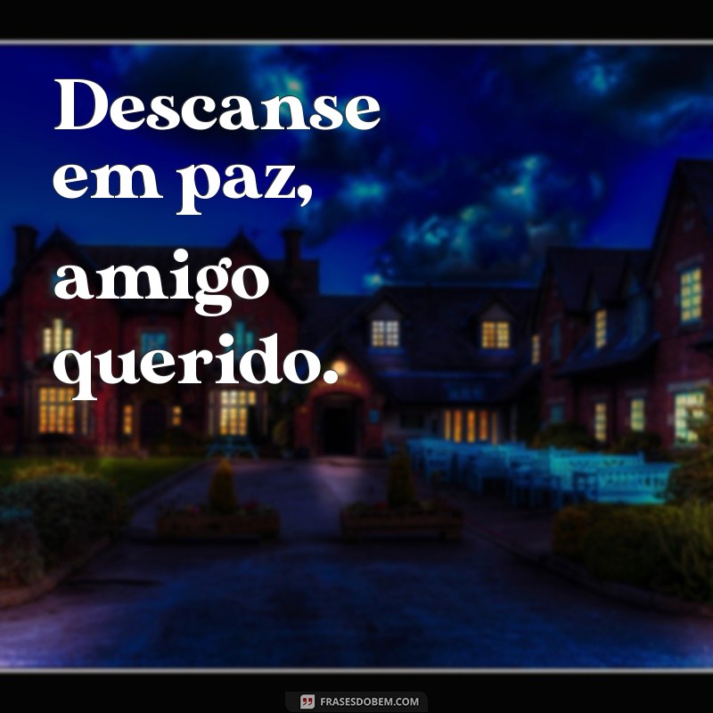 descanse em paz amigo Descanse em paz, amigo querido.