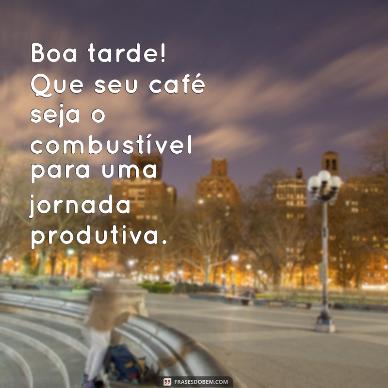 boa tarde com cafezinho Boa tarde! Que seu café seja o combustível para uma jornada produtiva.